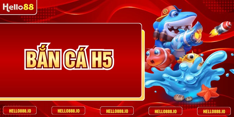 Bắn Cá H5 Đỉnh Cao Giải Trí Trực Tuyến Tại HELLO88
