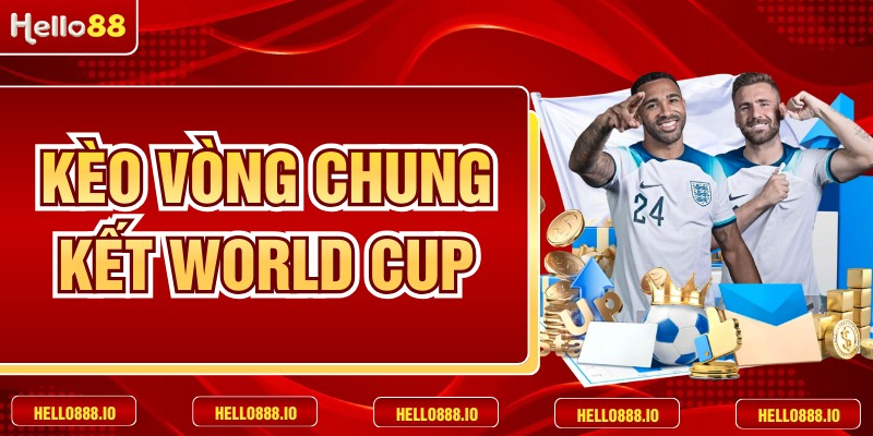 Kèo Vòng Chung Kết World Cup Thăng Hoa Cùng HELLO88